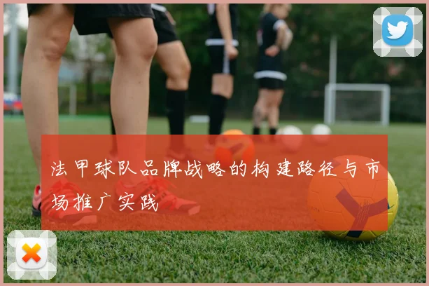 法甲球队品牌战略的构建路径与市场推广实践