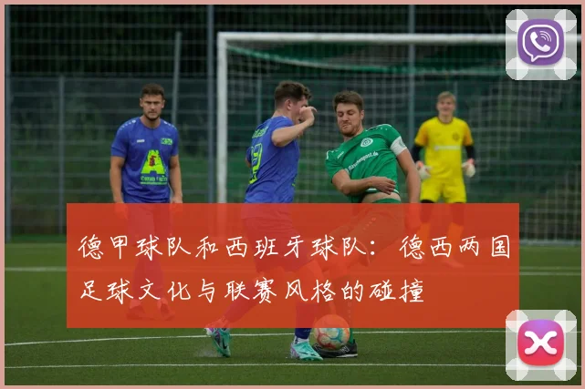 德甲球队和西班牙球队：德西两国足球文化与联赛风格的碰撞