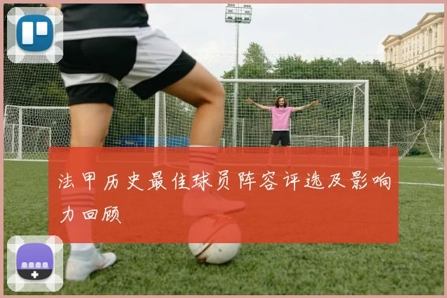 法甲历史最佳球员阵容评选及影响力回顾