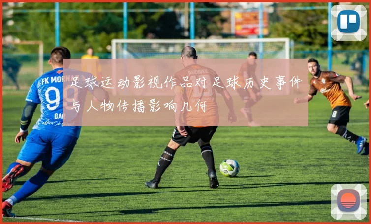 足球运动影视作品对足球历史事件与人物传播影响几何